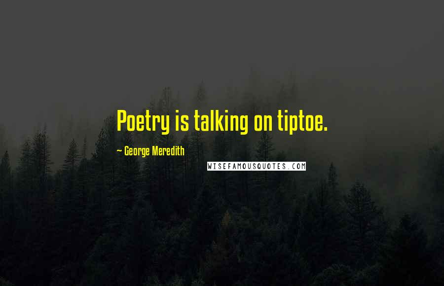 George Meredith Quotes: Poetry is talking on tiptoe.