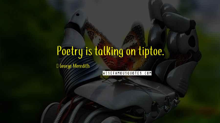 George Meredith Quotes: Poetry is talking on tiptoe.
