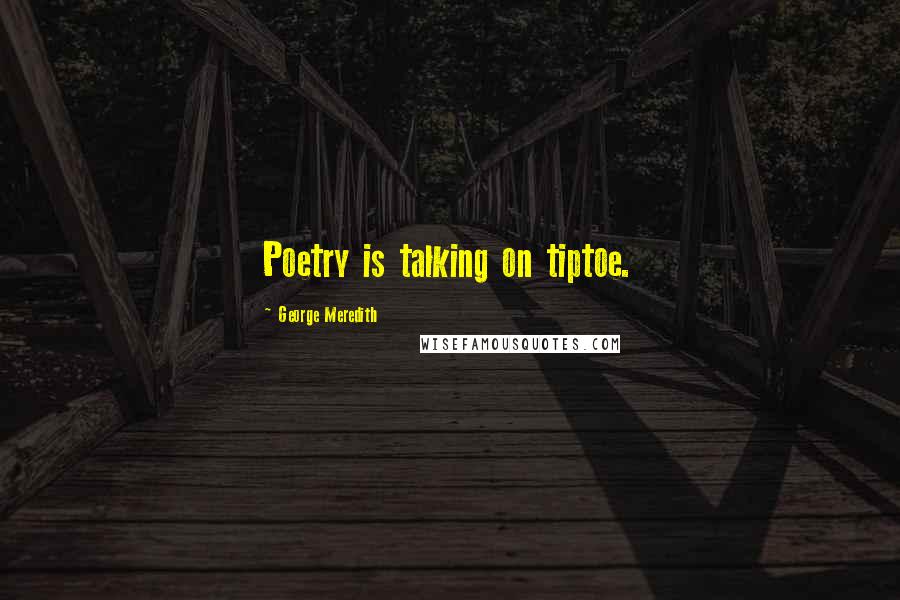 George Meredith Quotes: Poetry is talking on tiptoe.