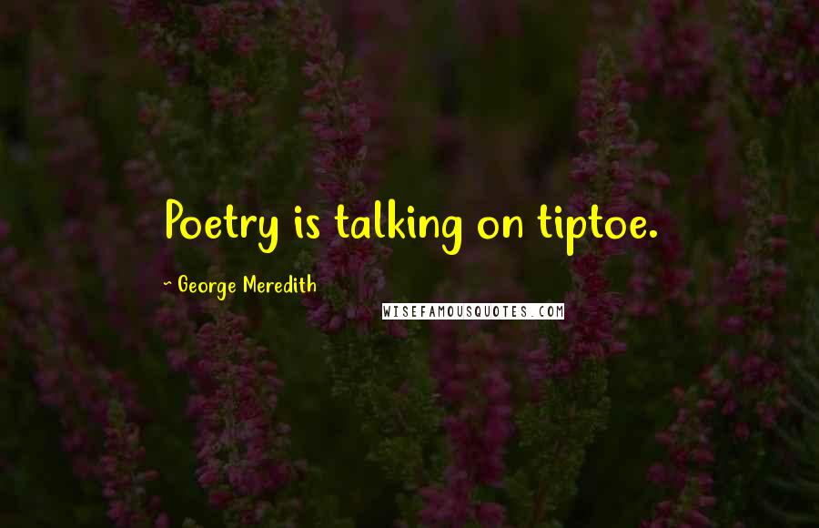 George Meredith Quotes: Poetry is talking on tiptoe.