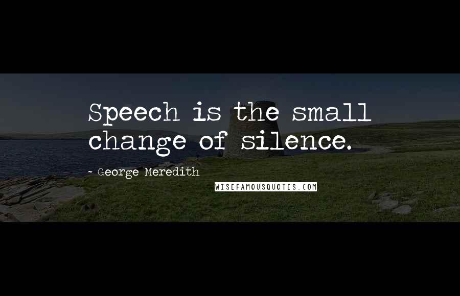 George Meredith Quotes: Speech is the small change of silence.
