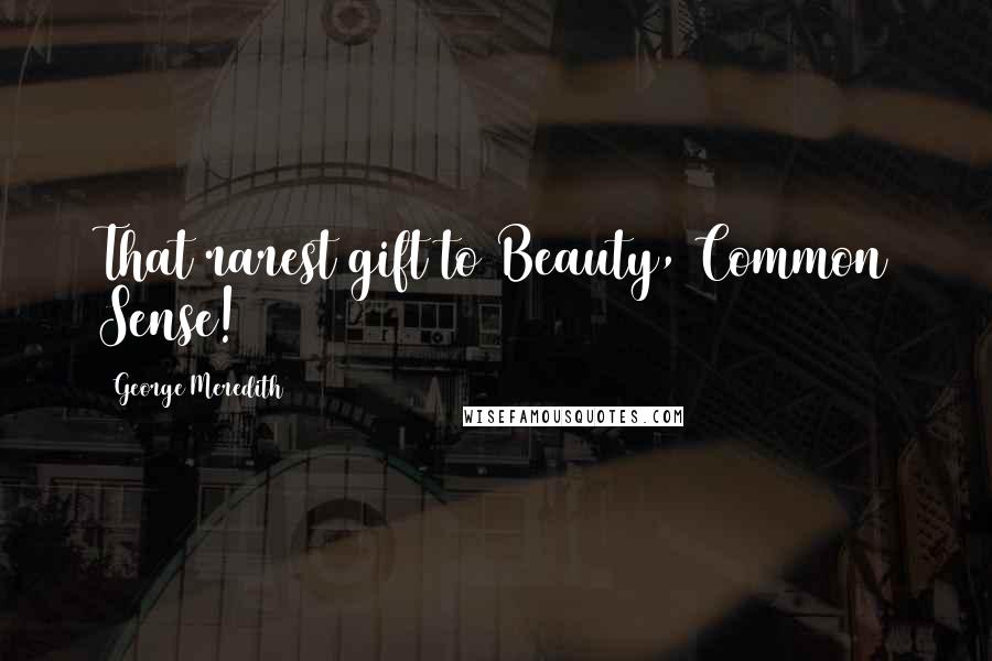 George Meredith Quotes: That rarest gift to Beauty, Common Sense!