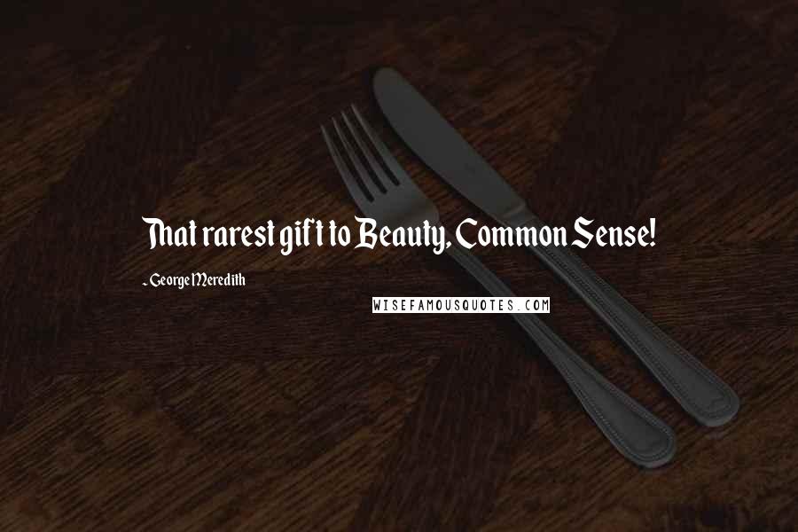 George Meredith Quotes: That rarest gift to Beauty, Common Sense!