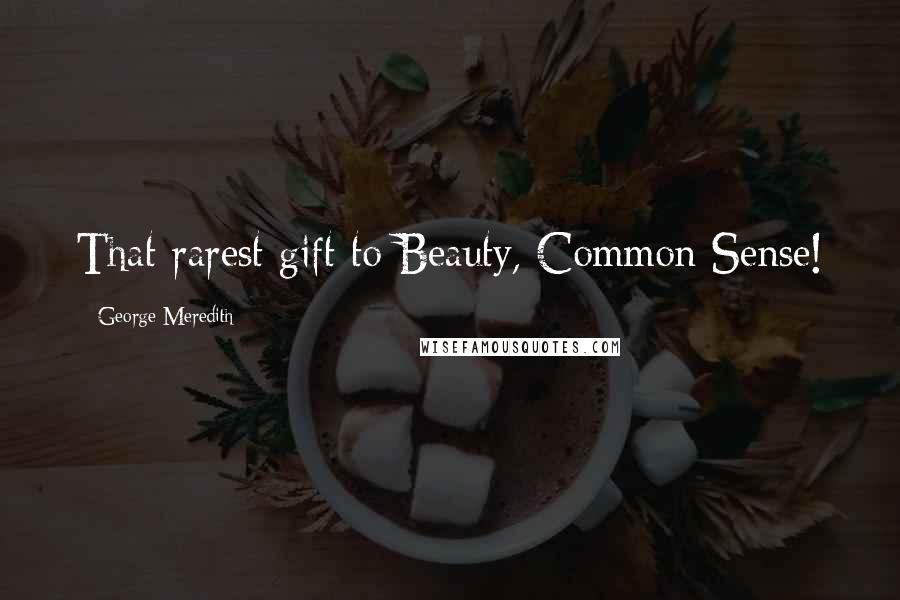 George Meredith Quotes: That rarest gift to Beauty, Common Sense!