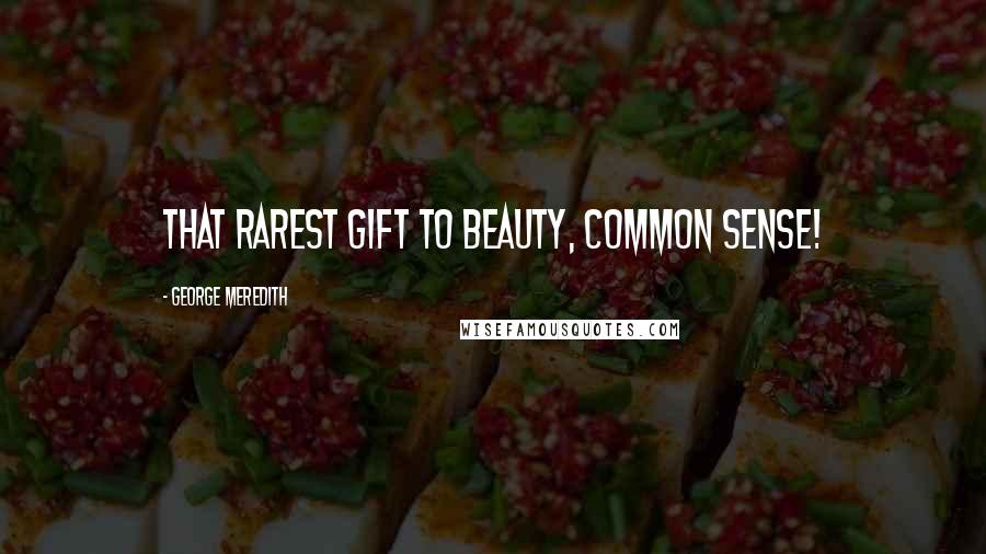 George Meredith Quotes: That rarest gift to Beauty, Common Sense!