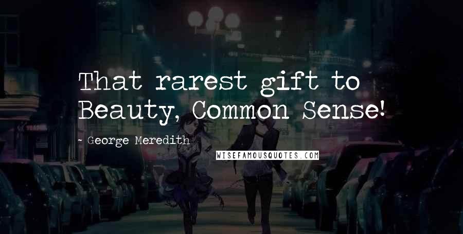George Meredith Quotes: That rarest gift to Beauty, Common Sense!
