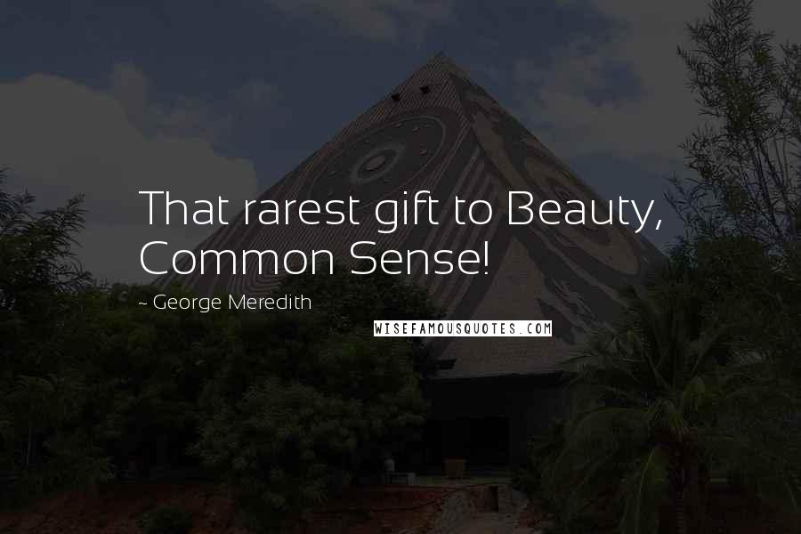 George Meredith Quotes: That rarest gift to Beauty, Common Sense!