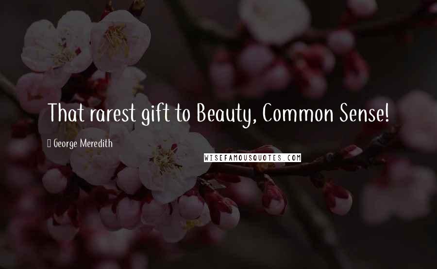 George Meredith Quotes: That rarest gift to Beauty, Common Sense!