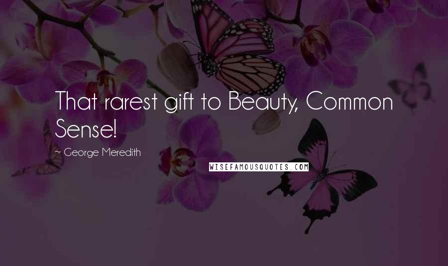 George Meredith Quotes: That rarest gift to Beauty, Common Sense!