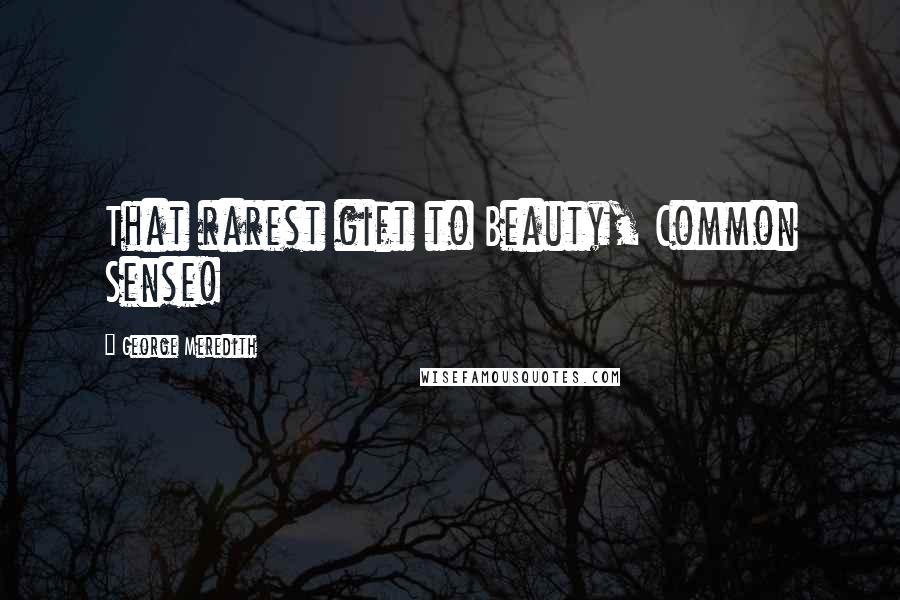 George Meredith Quotes: That rarest gift to Beauty, Common Sense!