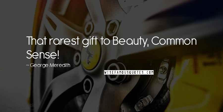 George Meredith Quotes: That rarest gift to Beauty, Common Sense!