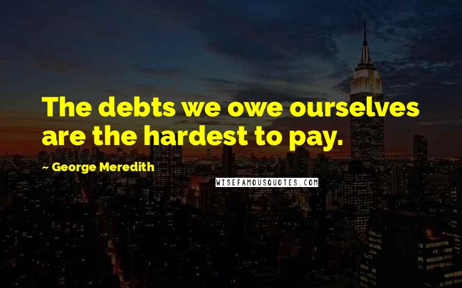 George Meredith Quotes: The debts we owe ourselves are the hardest to pay.