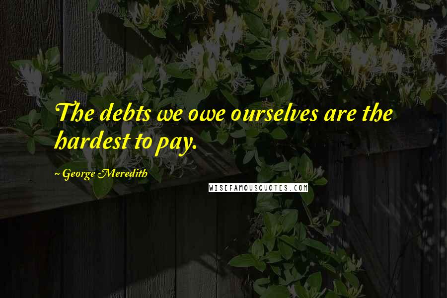 George Meredith Quotes: The debts we owe ourselves are the hardest to pay.