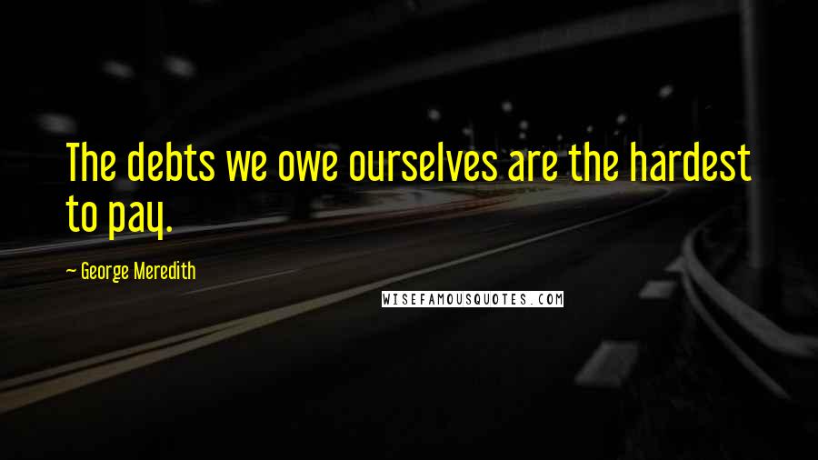 George Meredith Quotes: The debts we owe ourselves are the hardest to pay.