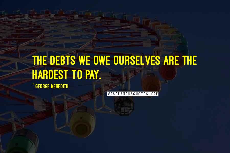 George Meredith Quotes: The debts we owe ourselves are the hardest to pay.