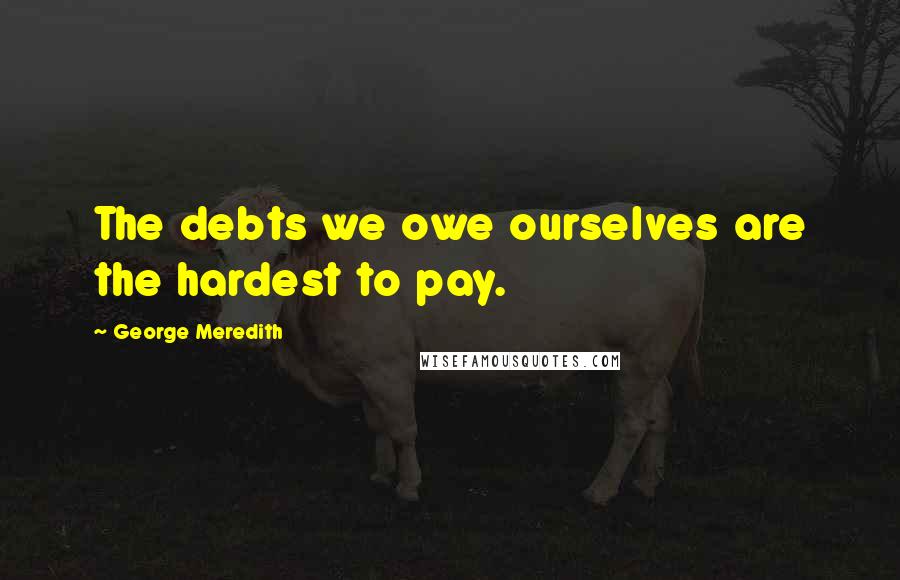 George Meredith Quotes: The debts we owe ourselves are the hardest to pay.