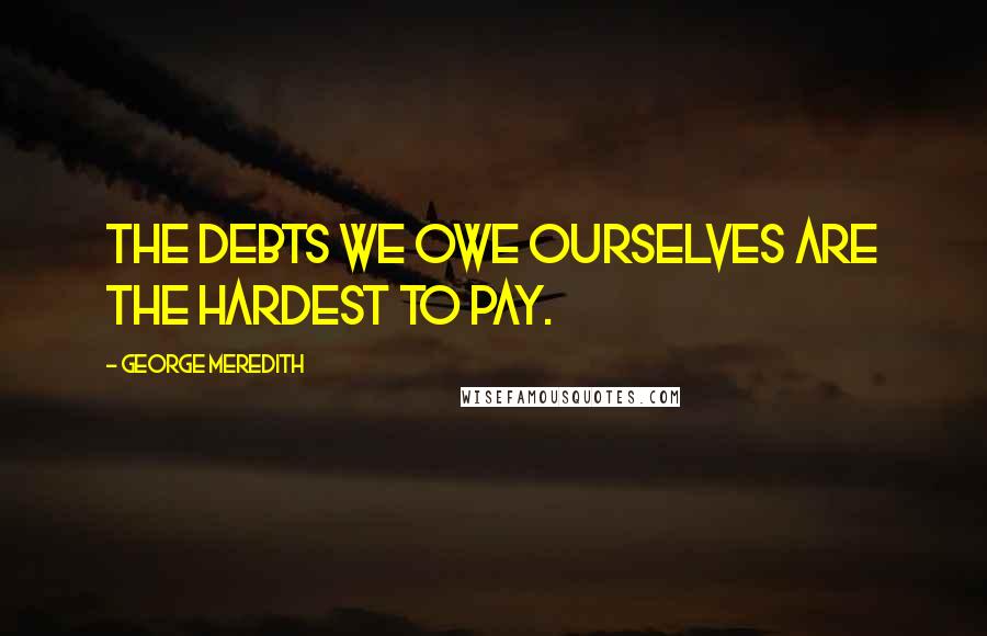 George Meredith Quotes: The debts we owe ourselves are the hardest to pay.