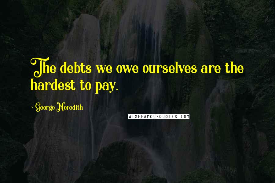 George Meredith Quotes: The debts we owe ourselves are the hardest to pay.