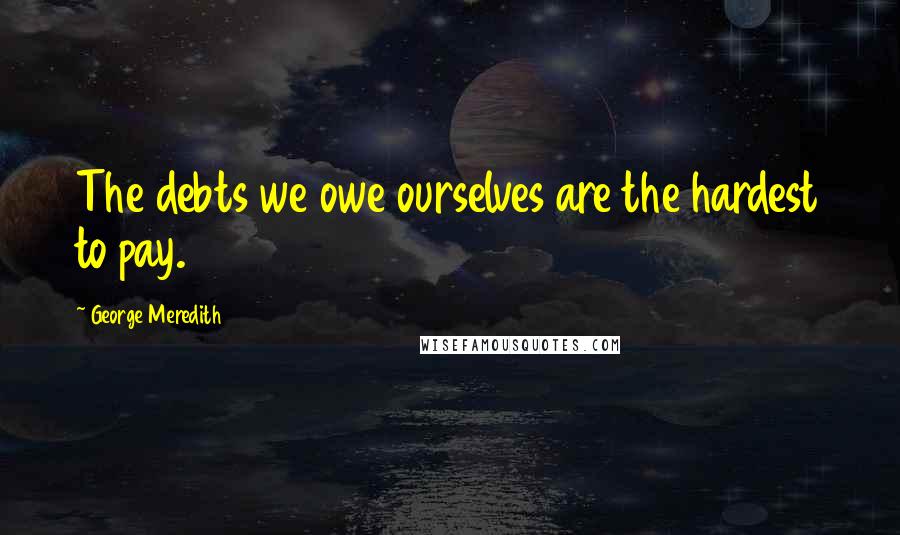 George Meredith Quotes: The debts we owe ourselves are the hardest to pay.