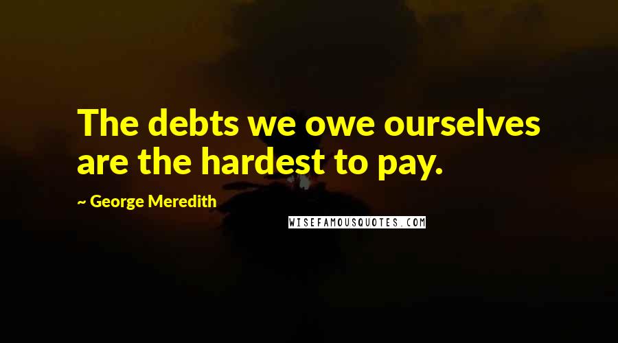 George Meredith Quotes: The debts we owe ourselves are the hardest to pay.