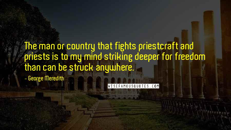 George Meredith Quotes: The man or country that fights priestcraft and priests is to my mind striking deeper for freedom than can be struck anywhere.