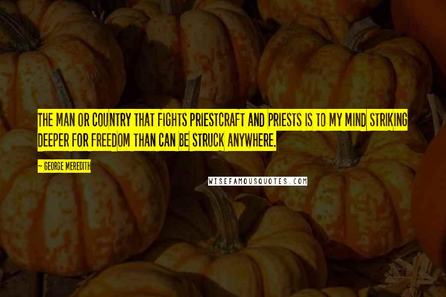 George Meredith Quotes: The man or country that fights priestcraft and priests is to my mind striking deeper for freedom than can be struck anywhere.