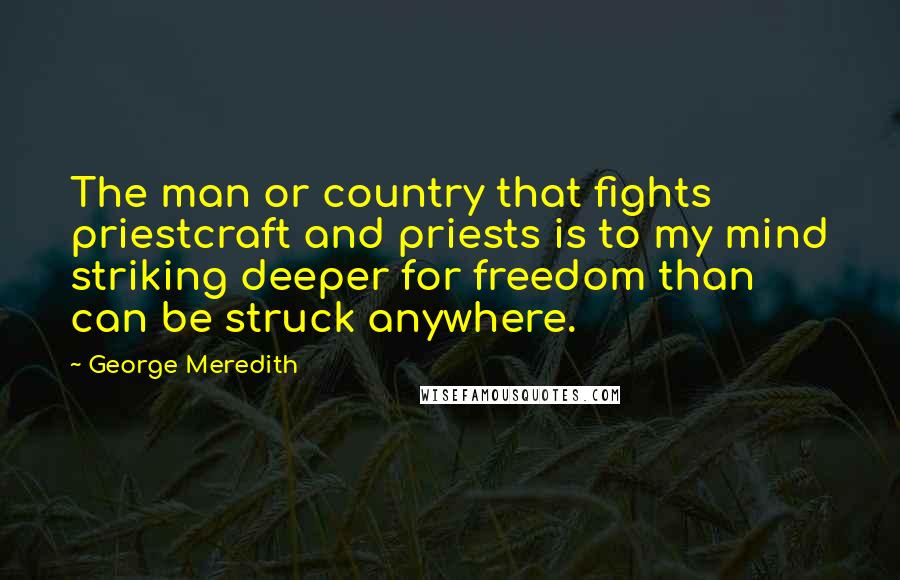 George Meredith Quotes: The man or country that fights priestcraft and priests is to my mind striking deeper for freedom than can be struck anywhere.