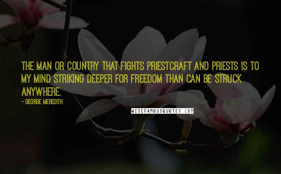 George Meredith Quotes: The man or country that fights priestcraft and priests is to my mind striking deeper for freedom than can be struck anywhere.