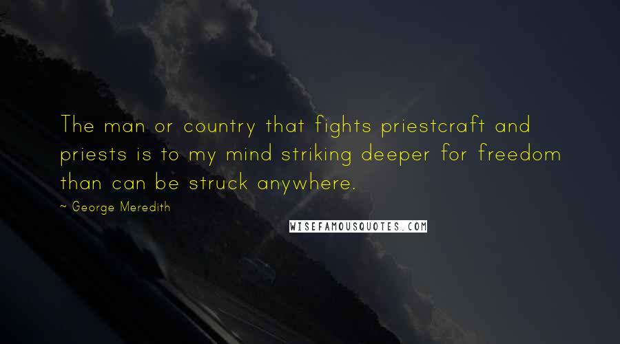 George Meredith Quotes: The man or country that fights priestcraft and priests is to my mind striking deeper for freedom than can be struck anywhere.