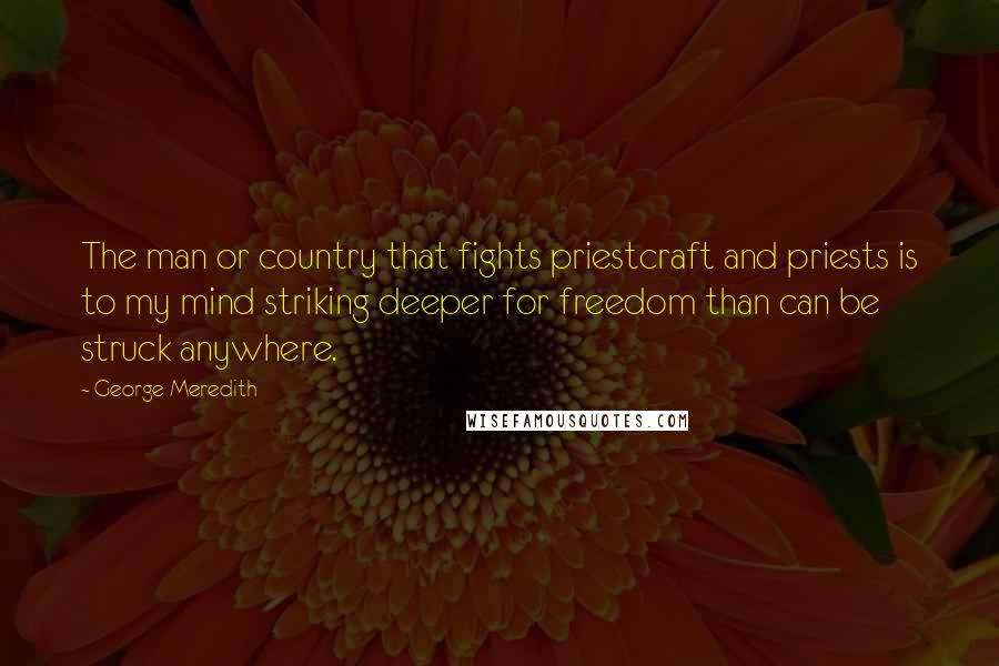 George Meredith Quotes: The man or country that fights priestcraft and priests is to my mind striking deeper for freedom than can be struck anywhere.