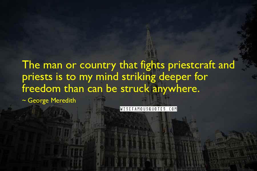 George Meredith Quotes: The man or country that fights priestcraft and priests is to my mind striking deeper for freedom than can be struck anywhere.