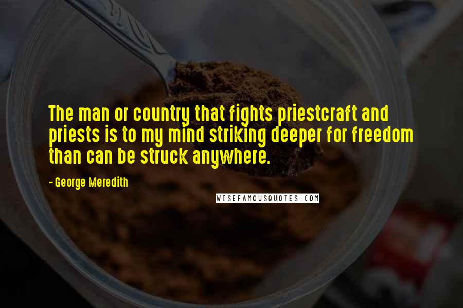 George Meredith Quotes: The man or country that fights priestcraft and priests is to my mind striking deeper for freedom than can be struck anywhere.