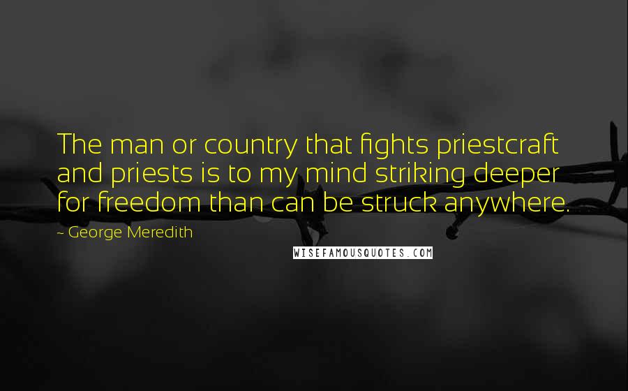 George Meredith Quotes: The man or country that fights priestcraft and priests is to my mind striking deeper for freedom than can be struck anywhere.