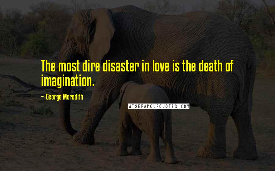 George Meredith Quotes: The most dire disaster in love is the death of imagination.