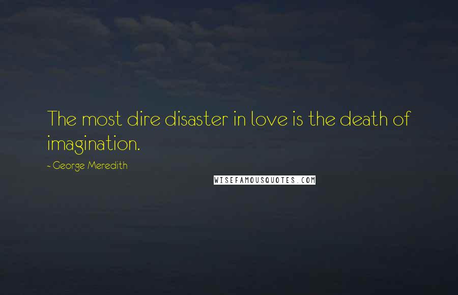 George Meredith Quotes: The most dire disaster in love is the death of imagination.