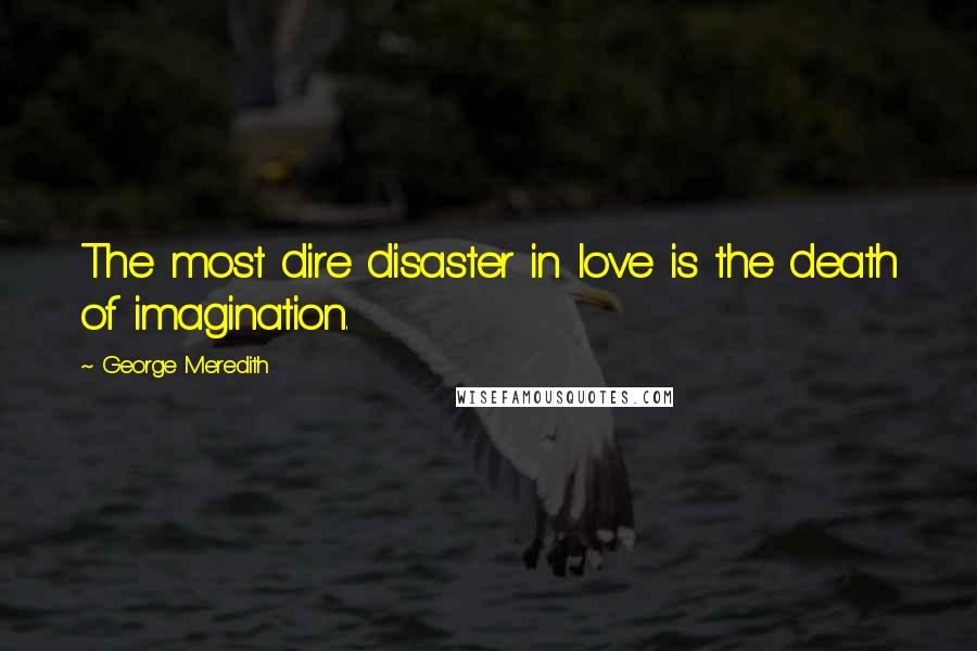 George Meredith Quotes: The most dire disaster in love is the death of imagination.