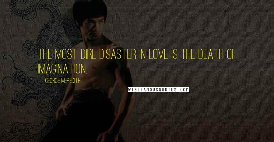 George Meredith Quotes: The most dire disaster in love is the death of imagination.