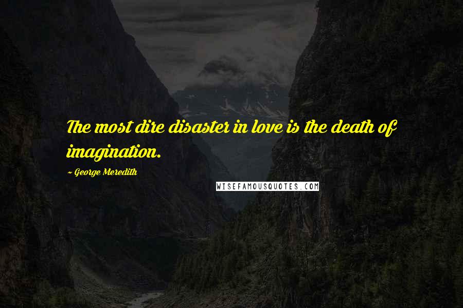 George Meredith Quotes: The most dire disaster in love is the death of imagination.