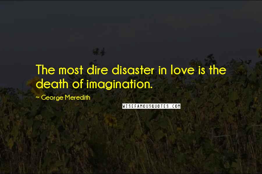 George Meredith Quotes: The most dire disaster in love is the death of imagination.