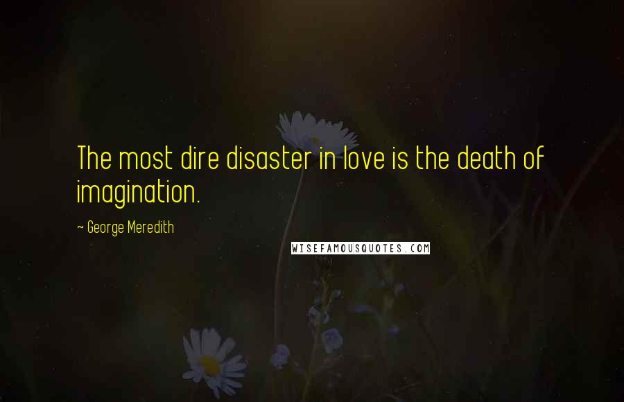 George Meredith Quotes: The most dire disaster in love is the death of imagination.