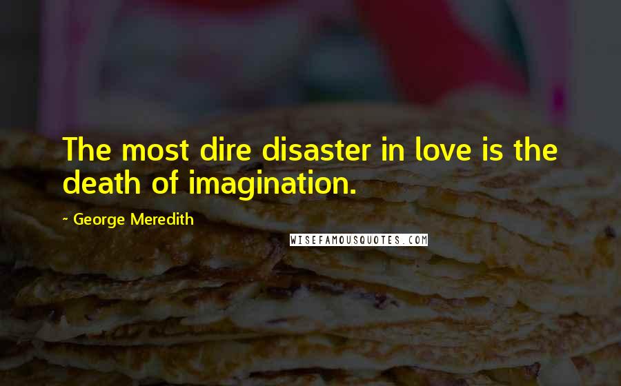 George Meredith Quotes: The most dire disaster in love is the death of imagination.