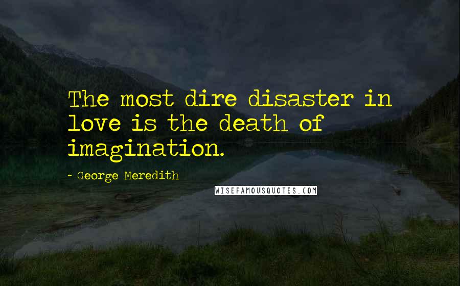 George Meredith Quotes: The most dire disaster in love is the death of imagination.