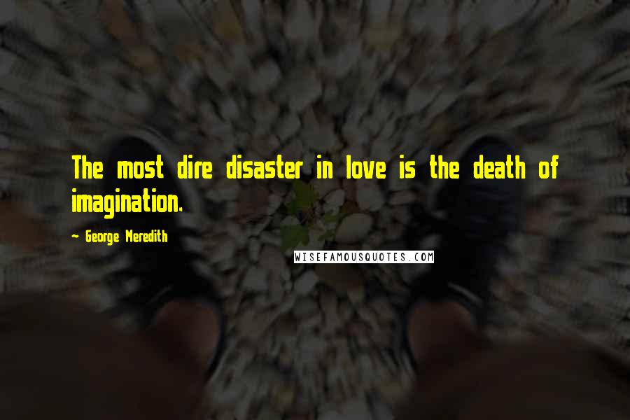 George Meredith Quotes: The most dire disaster in love is the death of imagination.