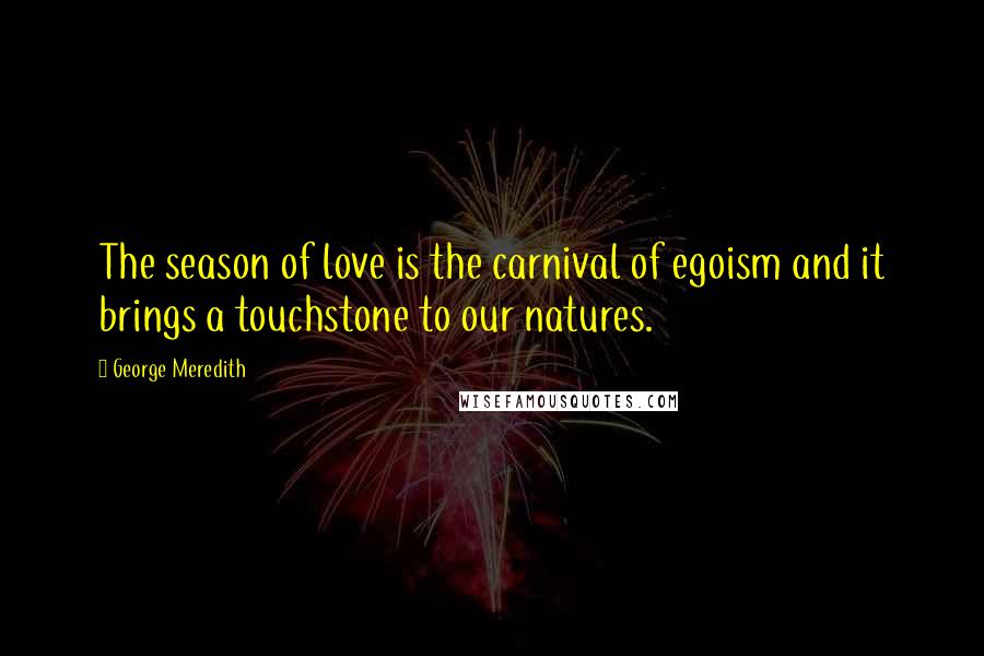George Meredith Quotes: The season of love is the carnival of egoism and it brings a touchstone to our natures.