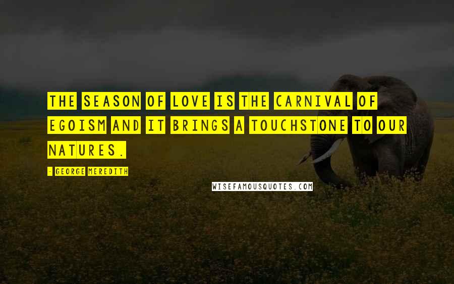 George Meredith Quotes: The season of love is the carnival of egoism and it brings a touchstone to our natures.
