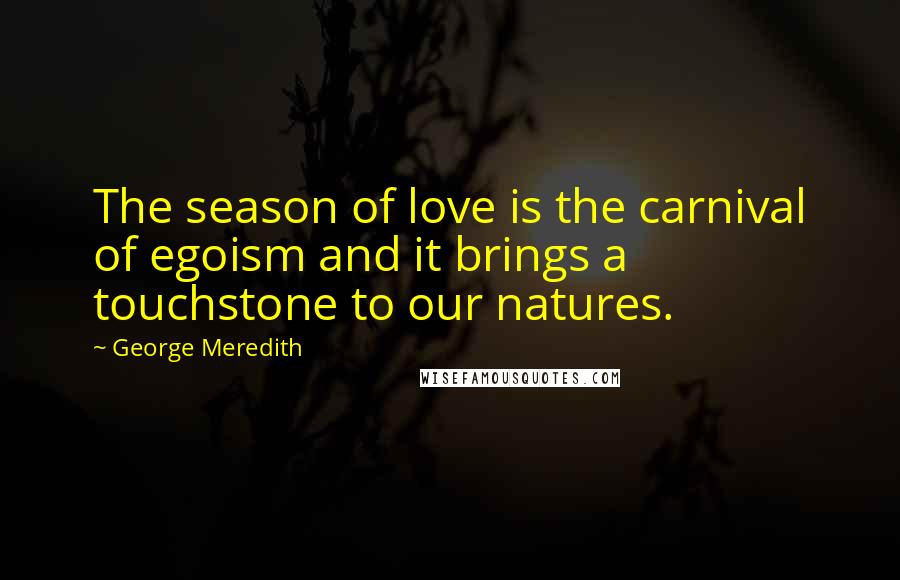 George Meredith Quotes: The season of love is the carnival of egoism and it brings a touchstone to our natures.