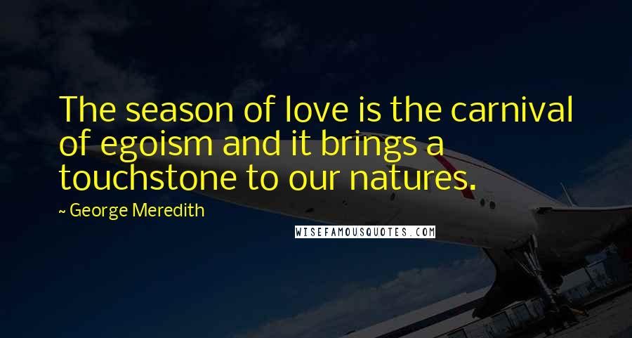 George Meredith Quotes: The season of love is the carnival of egoism and it brings a touchstone to our natures.