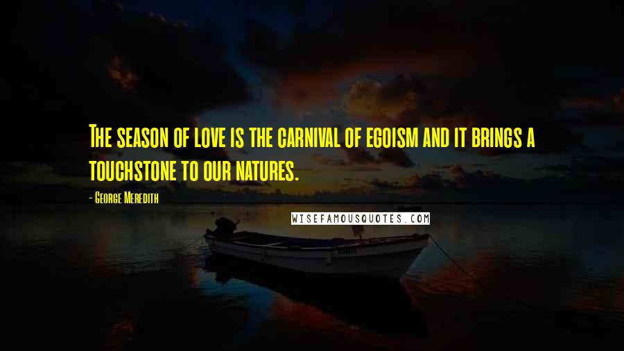 George Meredith Quotes: The season of love is the carnival of egoism and it brings a touchstone to our natures.