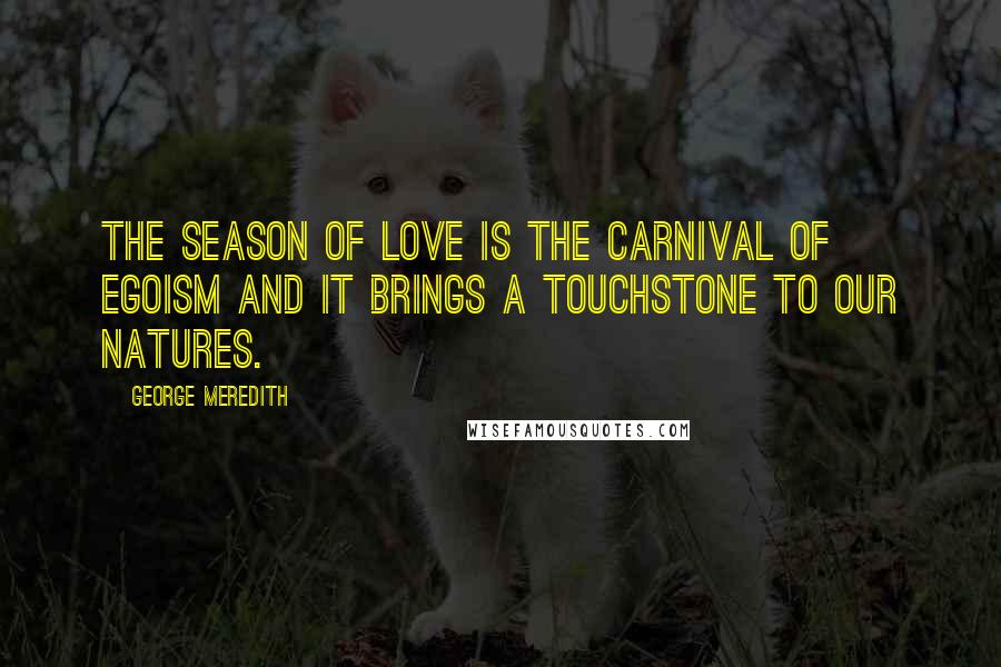 George Meredith Quotes: The season of love is the carnival of egoism and it brings a touchstone to our natures.