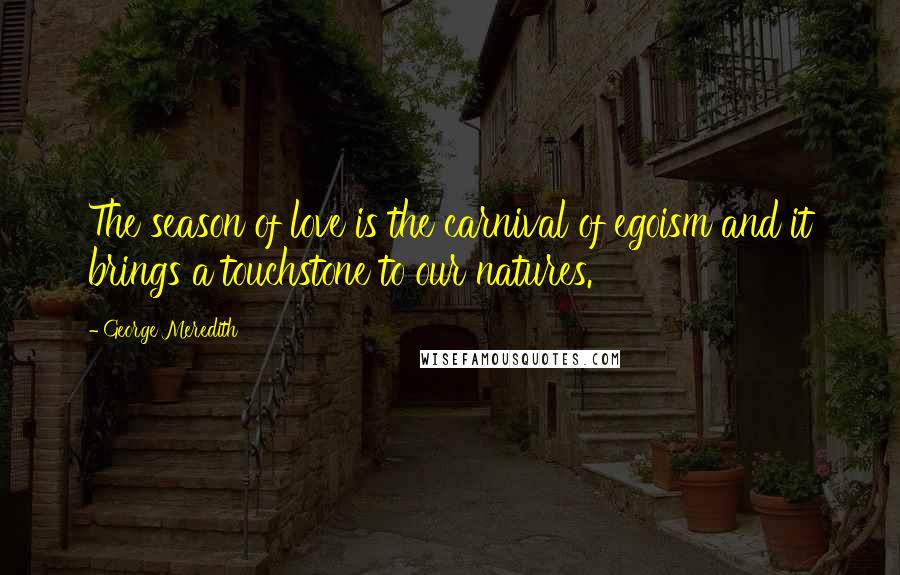 George Meredith Quotes: The season of love is the carnival of egoism and it brings a touchstone to our natures.